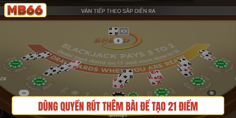 Dùng quyền rút thêm bài để tạo 21 điểm