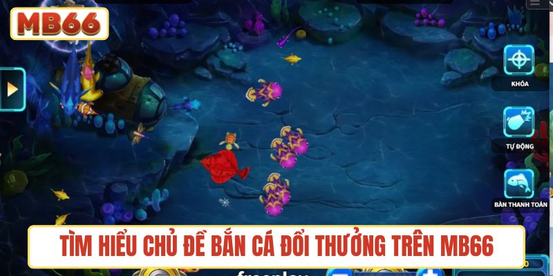 Tìm hiểu chủ đề Bắn cá đổi thưởng trên MB66